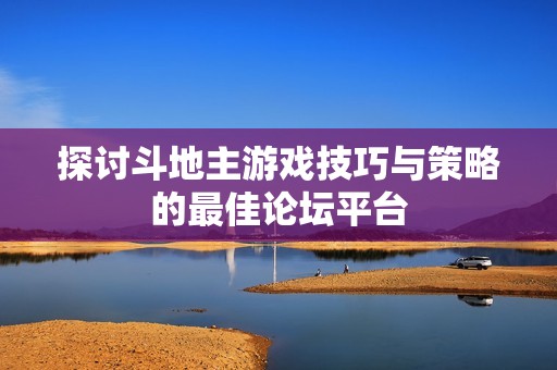 探讨斗地主游戏技巧与策略的最佳论坛平台