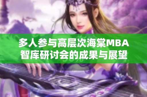 多人参与高层次海棠MBA智库研讨会的成果与展望