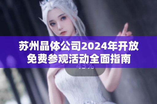 苏州晶体公司2024年开放免费参观活动全面指南