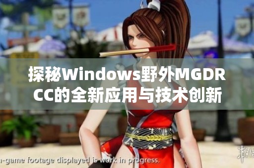 探秘Windows野外MGDRCC的全新应用与技术创新