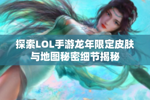 探索LOL手游龙年限定皮肤与地图秘密细节揭秘