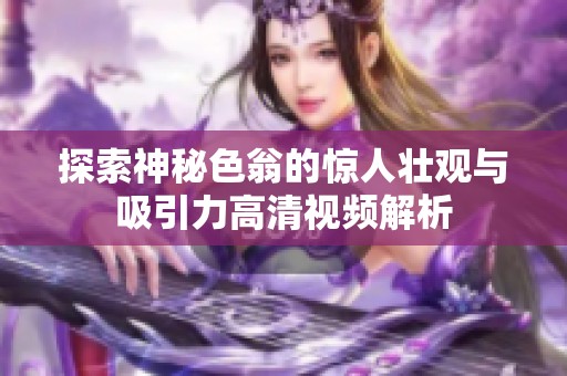 探索神秘色翁的惊人壮观与吸引力高清视频解析