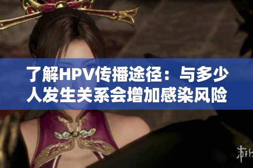 了解HPV传播途径：与多少人发生关系会增加感染风险？