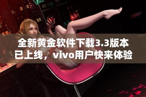 全新黄金软件下载3.3版本已上线，vivo用户快来体验吧