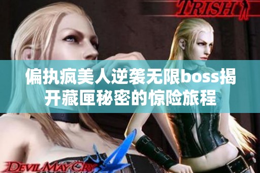 偏执疯美人逆袭无限boss揭开藏匣秘密的惊险旅程