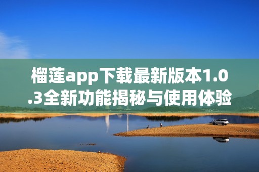 榴莲app下载最新版本1.0.3全新功能揭秘与使用体验分享