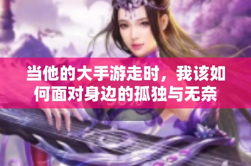 当他的大手游走时，我该如何面对身边的孤独与无奈