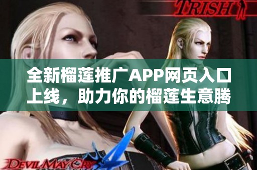 全新榴莲推广APP网页入口上线，助力你的榴莲生意腾飞