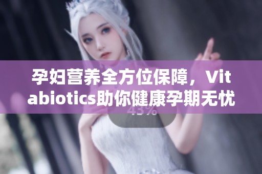 孕妇营养全方位保障，Vitabiotics助你健康孕期无忧