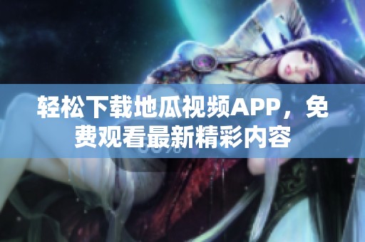 轻松下载地瓜视频APP，免费观看最新精彩内容