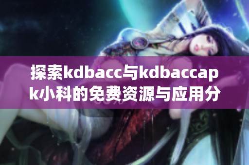 探索kdbacc与kdbaccapk小科的免费资源与应用分析