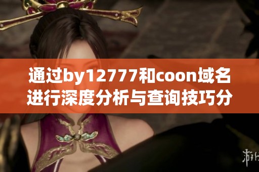 通过by12777和coon域名进行深度分析与查询技巧分享