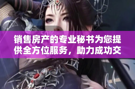 销售房产的专业秘书为您提供全方位服务，助力成功交易