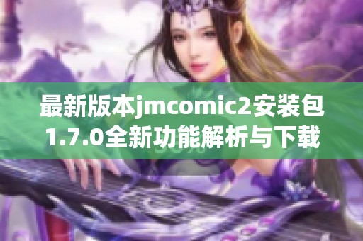 最新版本jmcomic2安装包1.7.0全新功能解析与下载指南