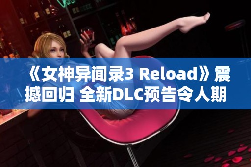 《女神异闻录3 Reload》震撼回归 全新DLC预告令人期待不已