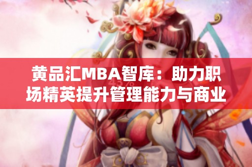 黄品汇MBA智库：助力职场精英提升管理能力与商业智慧