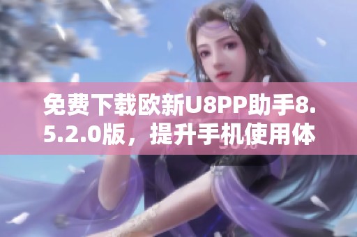 免费下载欧新U8PP助手8.5.2.0版，提升手机使用体验