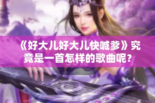 《好大儿好大儿快喊爹》究竟是一首怎样的歌曲呢？