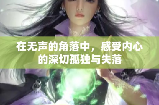 在无声的角落中，感受内心的深切孤独与失落