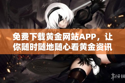 免费下载黄金网站APP，让你随时随地随心看黄金资讯