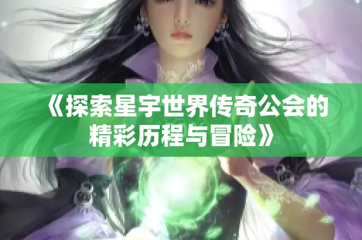 《探索星宇世界传奇公会的精彩历程与冒险》