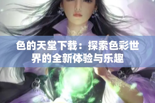 色的天堂下载：探索色彩世界的全新体验与乐趣