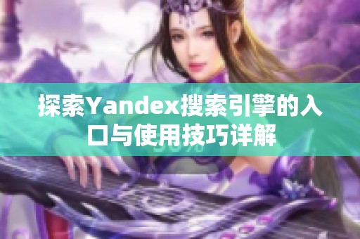 探索Yandex搜索引擎的入口与使用技巧详解