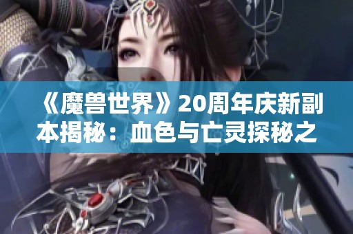 《魔兽世界》20周年庆新副本揭秘：血色与亡灵探秘之旅