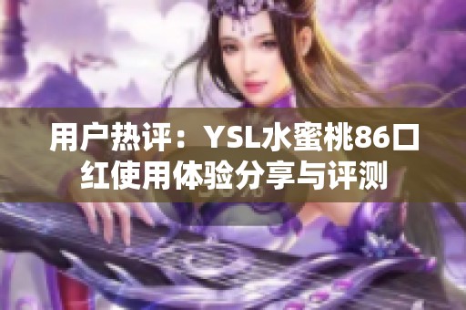 用户热评：YSL水蜜桃86口红使用体验分享与评测