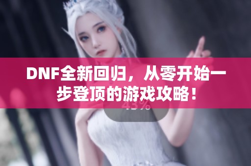 DNF全新回归，从零开始一步登顶的游戏攻略！