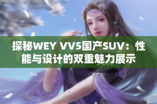 探秘WEY VV5国产SUV：性能与设计的双重魅力展示