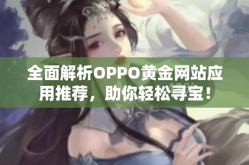 全面解析OPPO黄金网站应用推荐，助你轻松寻宝！