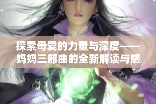 探索母爱的力量与深度——妈妈三部曲的全新解读与感悟