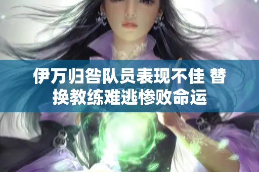 伊万归咎队员表现不佳 替换教练难逃惨败命运