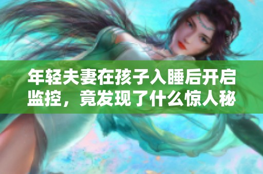 年轻夫妻在孩子入睡后开启监控，竟发现了什么惊人秘密