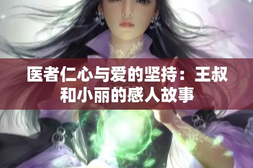 医者仁心与爱的坚持：王叔和小丽的感人故事