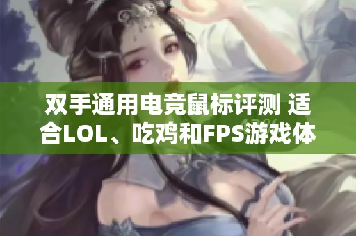 双手通用电竞鼠标评测 适合LOL、吃鸡和FPS游戏体验推荐