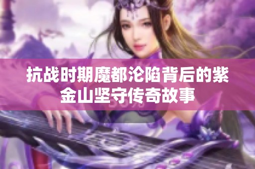 抗战时期魔都沦陷背后的紫金山坚守传奇故事