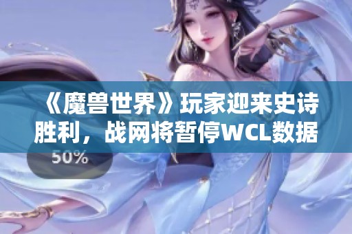 《魔兽世界》玩家迎来史诗胜利，战网将暂停WCL数据以保护国服隐私