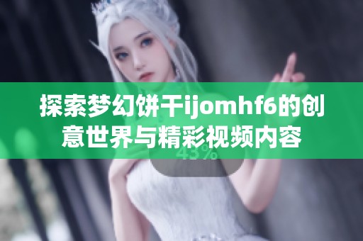 探索梦幻饼干ijomhf6的创意世界与精彩视频内容