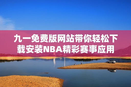 九一免费版网站带你轻松下载安装NBA精彩赛事应用