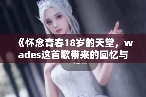 《怀念青春18岁的天堂，wades这首歌带来的回忆与感悟》