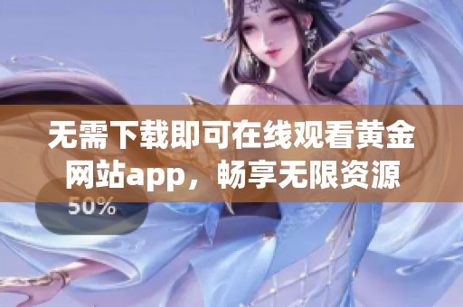 无需下载即可在线观看黄金网站app，畅享无限资源