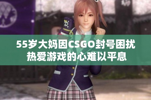 55岁大妈因CSGO封号困扰 热爱游戏的心难以平息