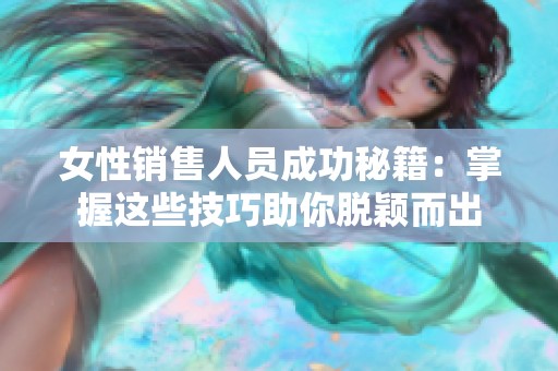 女性销售人员成功秘籍：掌握这些技巧助你脱颖而出