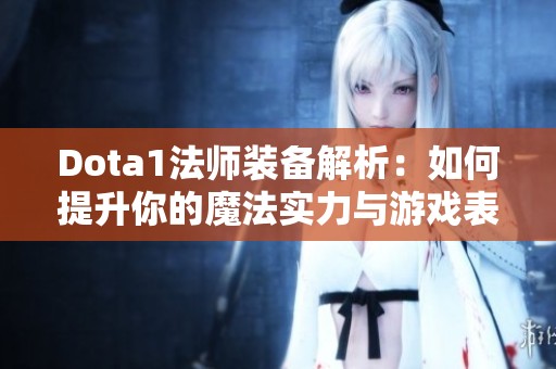 Dota1法师装备解析：如何提升你的魔法实力与游戏表现