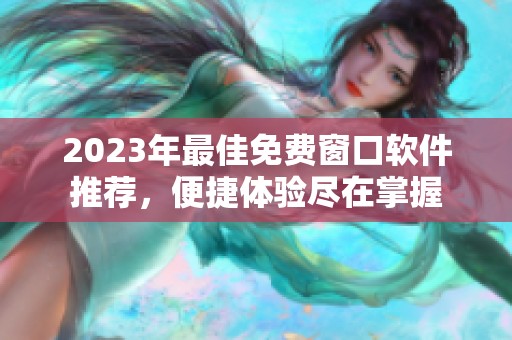 2023年最佳免费窗口软件推荐，便捷体验尽在掌握