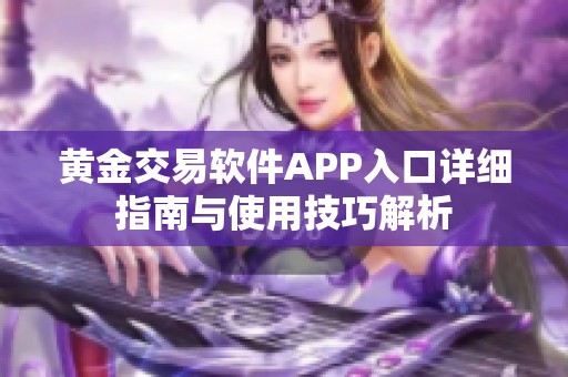 黄金交易软件APP入口详细指南与使用技巧解析