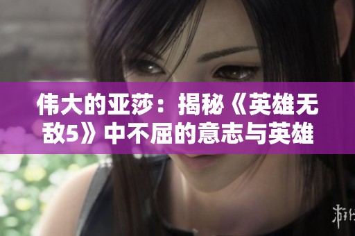 伟大的亚莎：揭秘《英雄无敌5》中不屈的意志与英雄世界