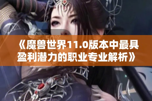 《魔兽世界11.0版本中最具盈利潜力的职业专业解析》